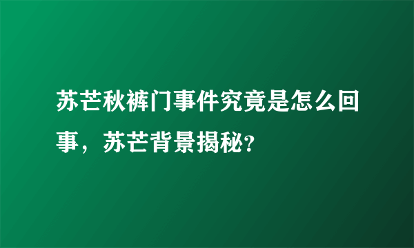 苏芒秋裤门事件究竟是怎么回事，苏芒背景揭秘？