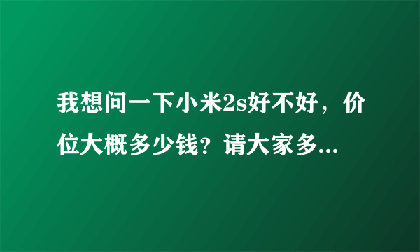 我想问一下小米2s好不好，价位大概多少钱？请大家多多指教！