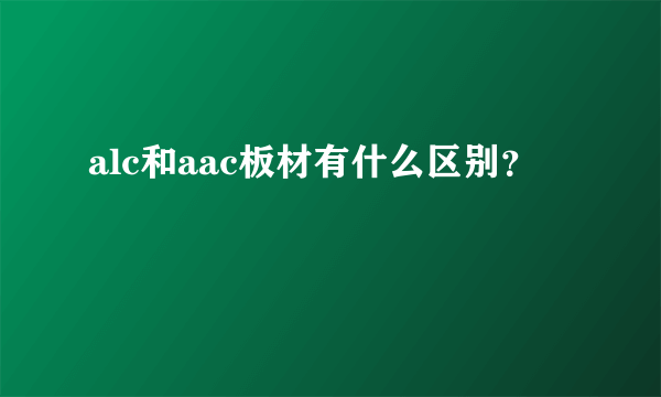 alc和aac板材有什么区别？