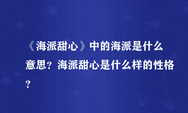 《海派甜心》中的海派是什么意思？海派甜心是什么样的性格？