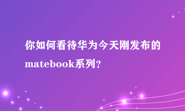 你如何看待华为今天刚发布的matebook系列？