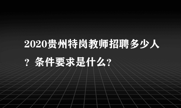 2020贵州特岗教师招聘多少人？条件要求是什么？