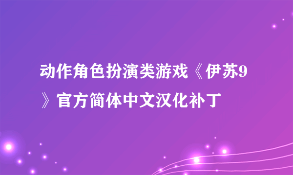 动作角色扮演类游戏《伊苏9》官方简体中文汉化补丁