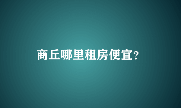 商丘哪里租房便宜？