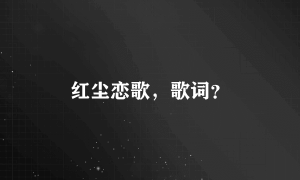 红尘恋歌，歌词？