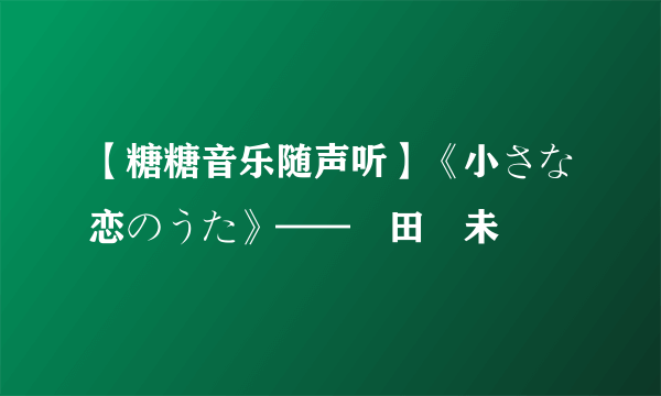 【糖糖音乐随声听】《小さな恋のうた》——倖田來未