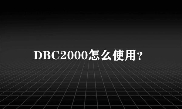 DBC2000怎么使用？