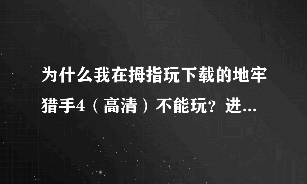 为什么我在拇指玩下载的地牢猎手4（高清）不能玩？进去之后它就说需要885mb的空间，我点击确定之后