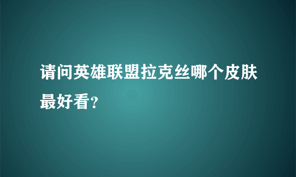 请问英雄联盟拉克丝哪个皮肤最好看？