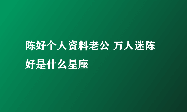 陈好个人资料老公 万人迷陈好是什么星座