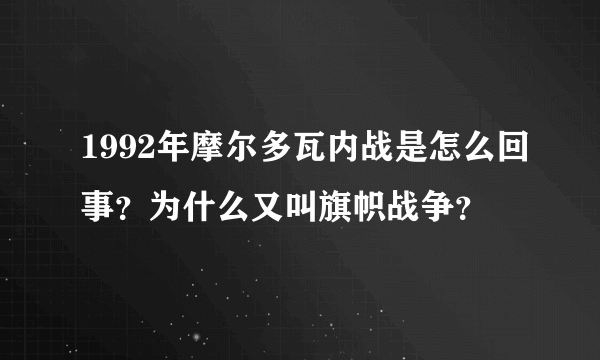 1992年摩尔多瓦内战是怎么回事？为什么又叫旗帜战争？