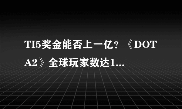 TI5奖金能否上一亿？《DOTA2》全球玩家数达1000万