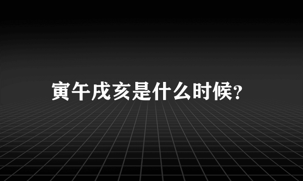 寅午戌亥是什么时候？