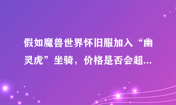 假如魔兽世界怀旧服加入“幽灵虎”坐骑，价格是否会超过正式服？