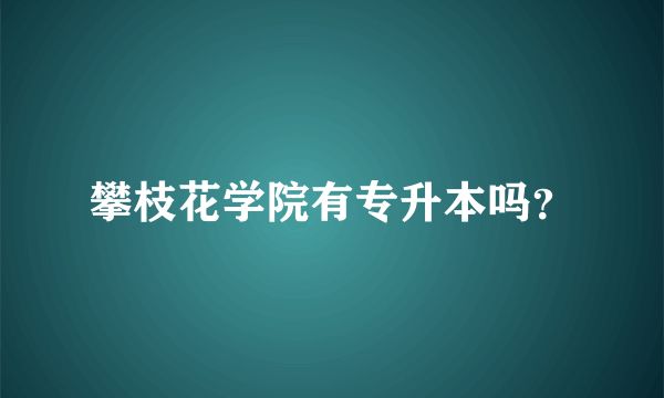 攀枝花学院有专升本吗？