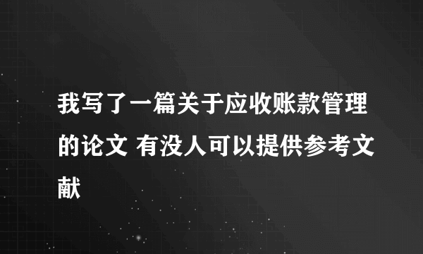 我写了一篇关于应收账款管理的论文 有没人可以提供参考文献