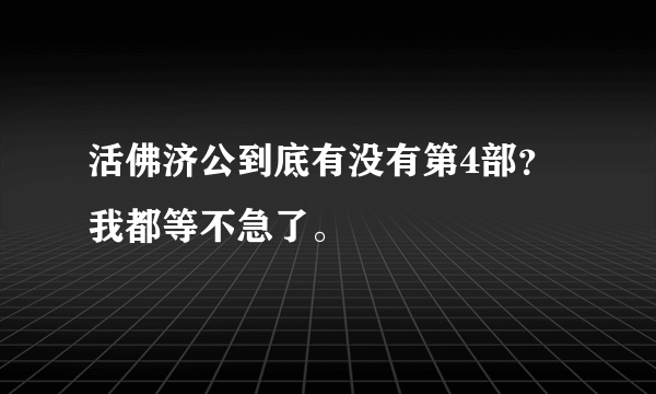 活佛济公到底有没有第4部？我都等不急了。