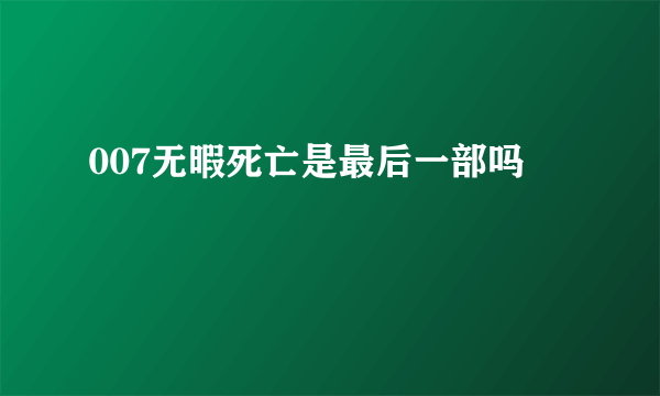 007无暇死亡是最后一部吗