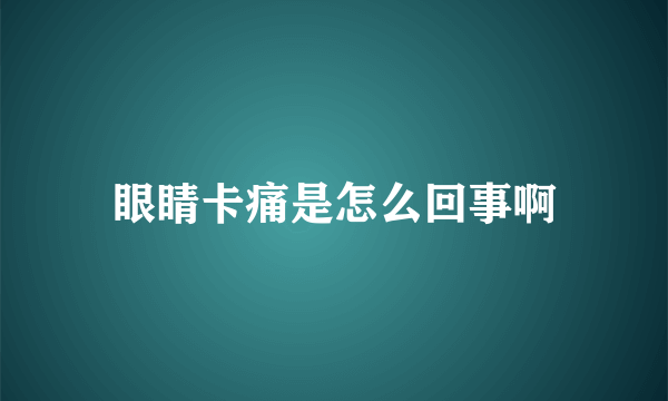 眼睛卡痛是怎么回事啊