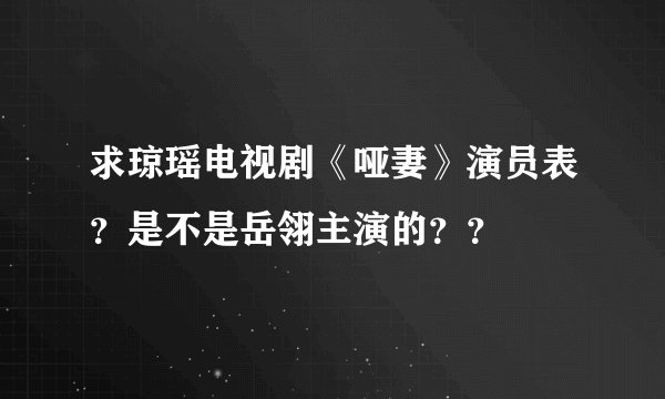 求琼瑶电视剧《哑妻》演员表？是不是岳翎主演的？？