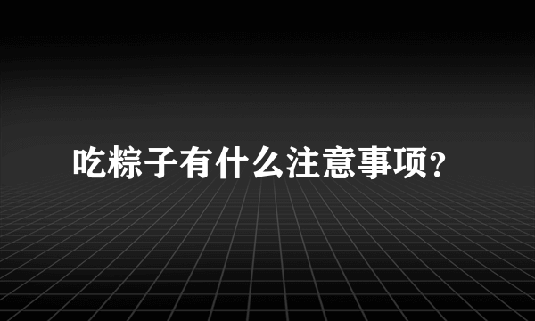 吃粽子有什么注意事项？