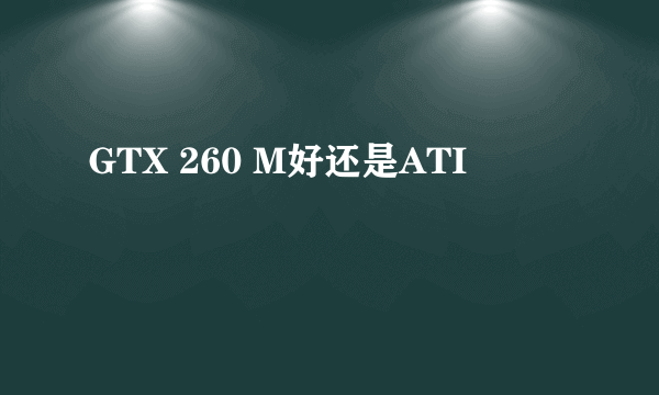 GTX 260 M好还是ATI