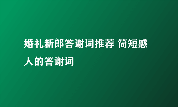 婚礼新郎答谢词推荐 简短感人的答谢词