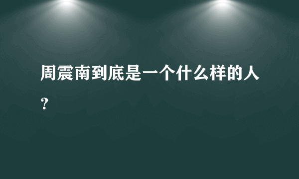 周震南到底是一个什么样的人？