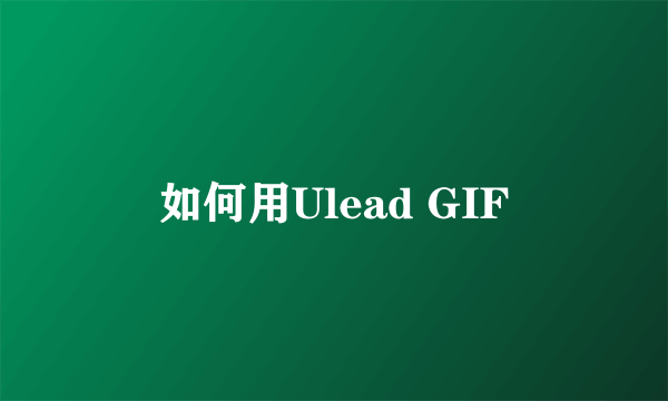 如何用Ulead GIF