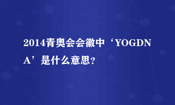 2014青奥会会徽中‘YOGDNA’是什么意思？