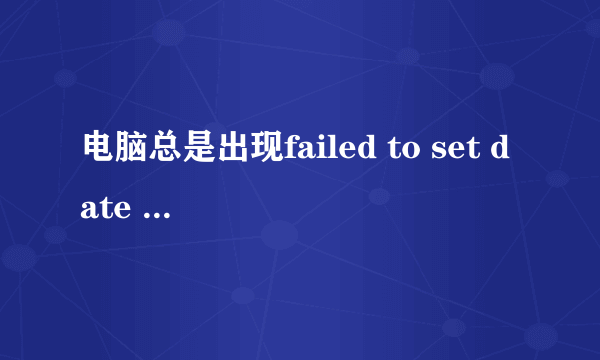 电脑总是出现failed to set date for”怎么处理啊