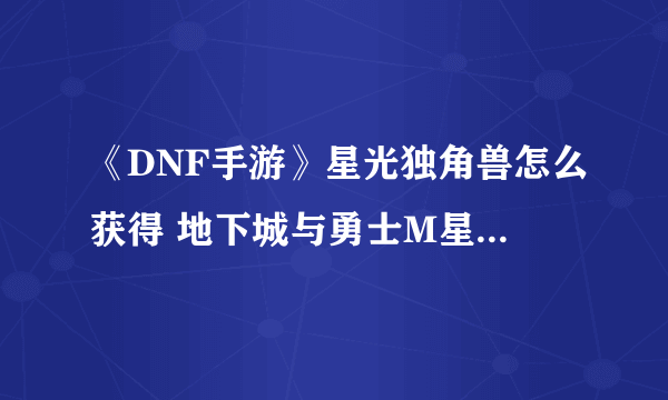 《DNF手游》星光独角兽怎么获得 地下城与勇士M星光独角兽获得攻略