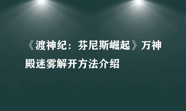 《渡神纪：芬尼斯崛起》万神殿迷雾解开方法介绍