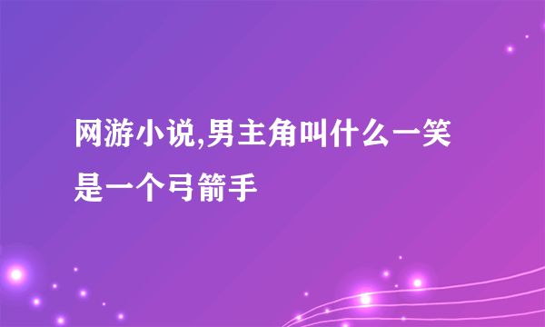 网游小说,男主角叫什么一笑是一个弓箭手