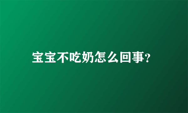 宝宝不吃奶怎么回事？