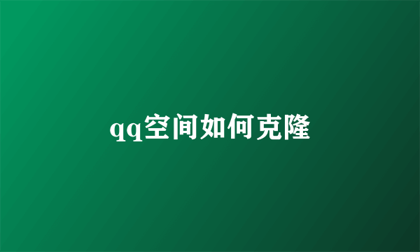 qq空间如何克隆