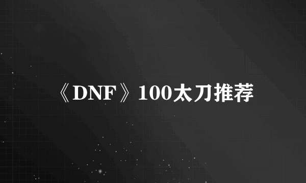 《DNF》100太刀推荐