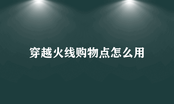 穿越火线购物点怎么用