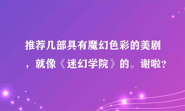 推荐几部具有魔幻色彩的美剧，就像《迷幻学院》的。谢啦？