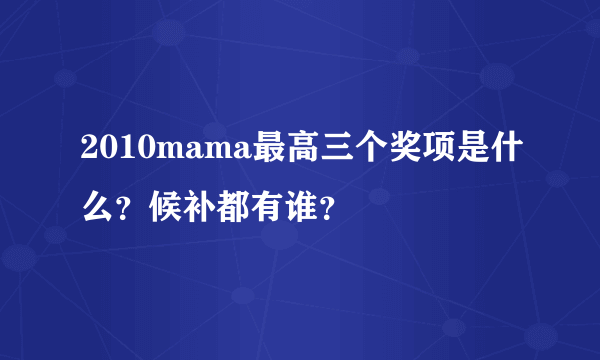 2010mama最高三个奖项是什么？候补都有谁？