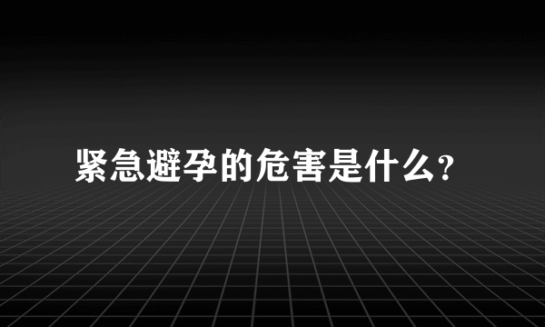 紧急避孕的危害是什么？