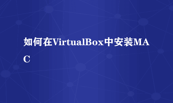 如何在VirtualBox中安装MAC