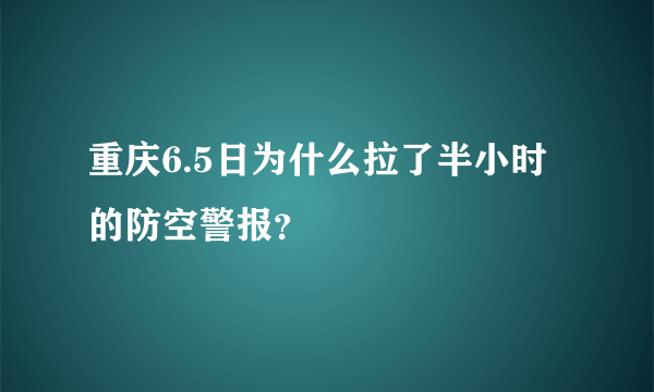 重庆6.5日为什么拉了半小时的防空警报？