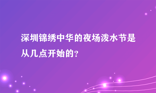 深圳锦绣中华的夜场泼水节是从几点开始的？