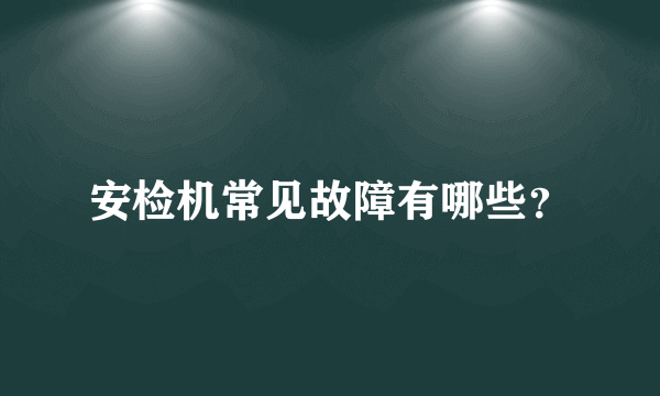 安检机常见故障有哪些？