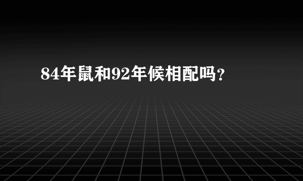 84年鼠和92年候相配吗？