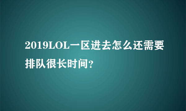 2019LOL一区进去怎么还需要排队很长时间？