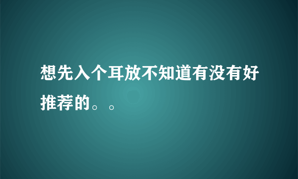 想先入个耳放不知道有没有好推荐的。。