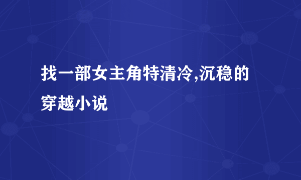 找一部女主角特清冷,沉稳的穿越小说