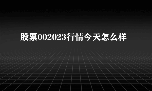 股票002023行情今天怎么样